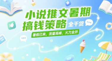 小说推文暑期搞钱策略，全干货，暑假已来，流量高峰，火力全开-我爱发帖