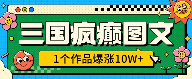 三国疯癫图文，1个作品爆涨10W+，3分钟教会你，趁着风口无脑冲(附详细教学)-我爱发帖
