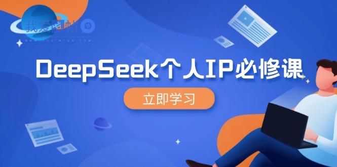 DeepSeek个人IP必修课，打造IP、裂变粉丝，轻松放大营销能翻百倍-我爱发帖