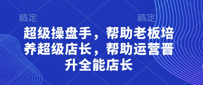 超级操盘手，​帮助老板培养超级店长，帮助运营晋升全能店长-我爱发帖