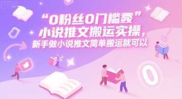 0 粉丝0门槛小说推文搬运实操，新手做小说推文简单搬运就可以-我爱发帖