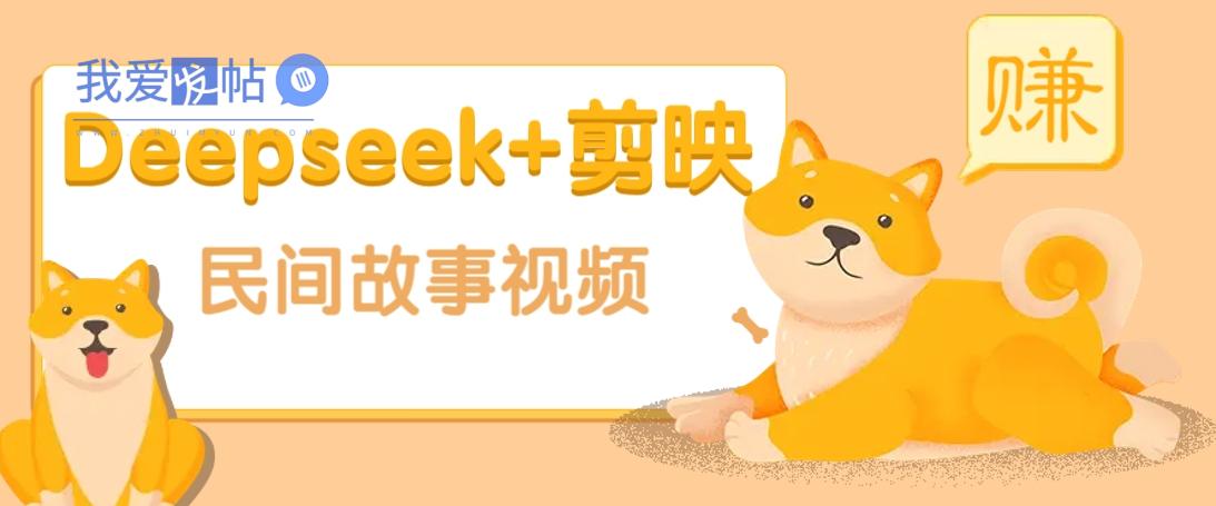 利用Deepseek+剪映做民间故事原创视频，零门槛、起号快、涨粉猛、收益高！-我爱发帖