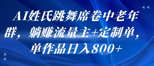 AI姓氏跳舞席卷中老年群，躺挣流量主+定制单，单作品日入8张-我爱发帖