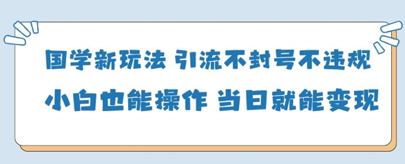 国学新玩法，引流不封号不违规小白也能操作，当日就能变现-我爱发帖