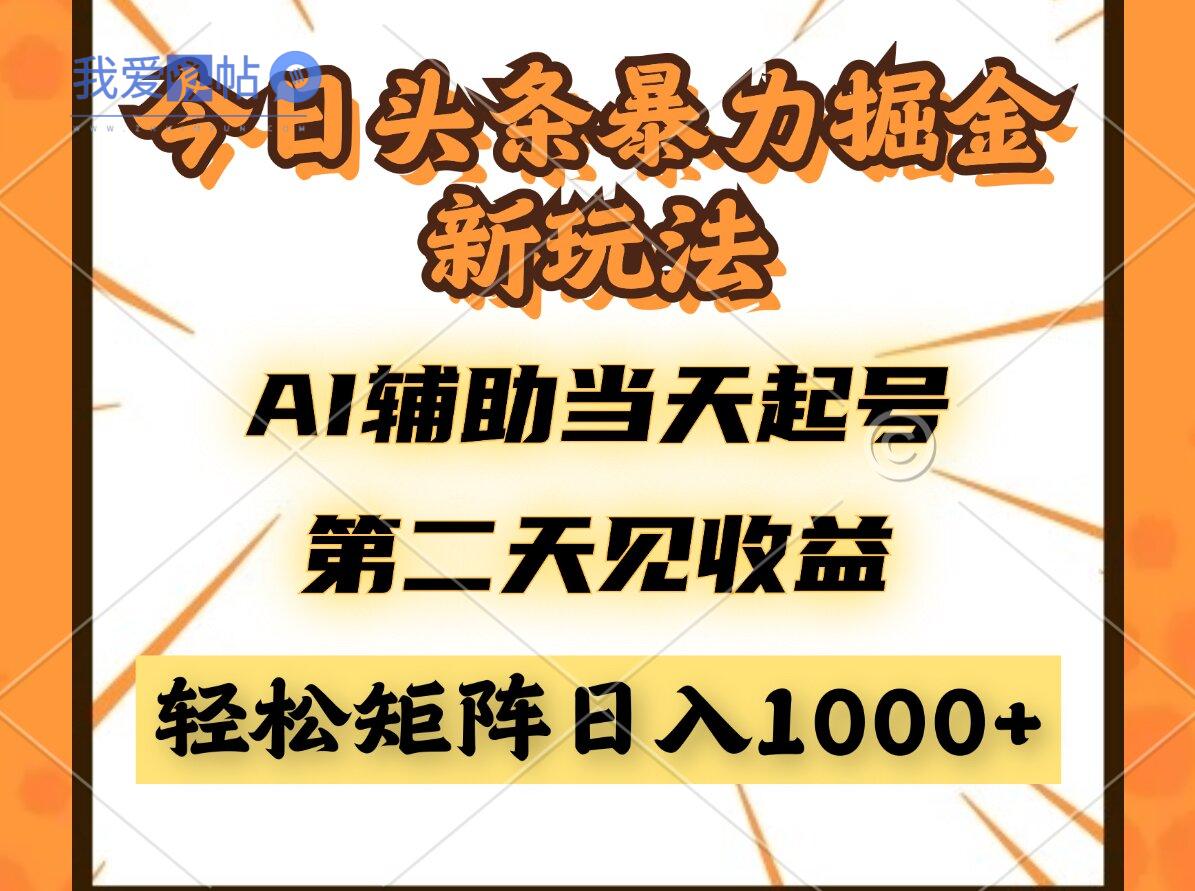 今日头条暴利掘金新玩法，AI辅助当天起号，第二天见收益，轻松矩阵日入…-我爱发帖