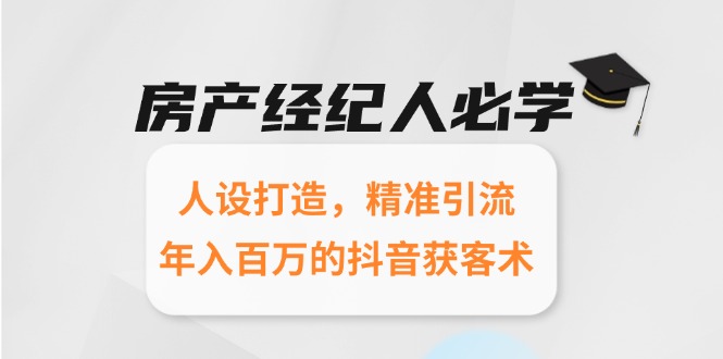 房产经纪人必学：人设打造，精准引流，年入百万的抖音获客术-我爱发帖