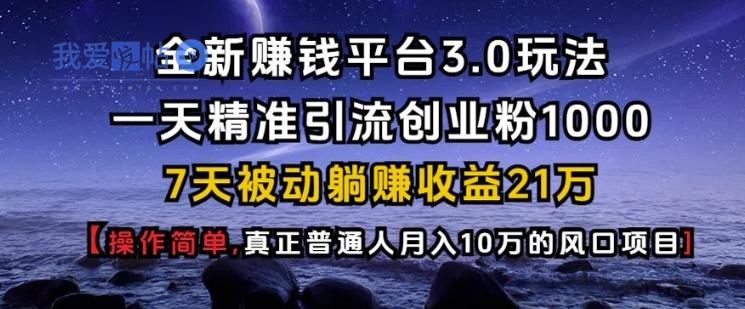 全新赚钱平台3.0玩法一天精准引流创业粉1000.7天被动躺Z收益21W【仅揭秘】-我爱发帖