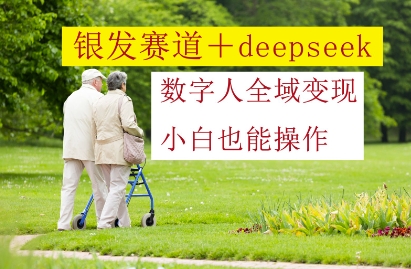 银发赛道+deepseek数字人全域变现，小白也能操作-我爱发帖