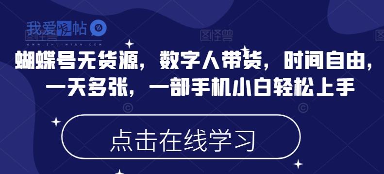 蝴蝶号无货源，数字人带货，时间自由，一天多张，一部手机小白轻松上手-我爱发帖