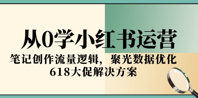 从0学小红书运营，笔记创作流量逻辑，聚光数据优化，618大促解决方案-我爱发帖