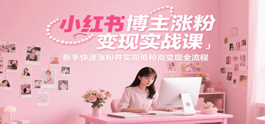 小红书博主涨粉变现实战课，新手快速涨粉并实现低粉高变现全流程-我爱发帖