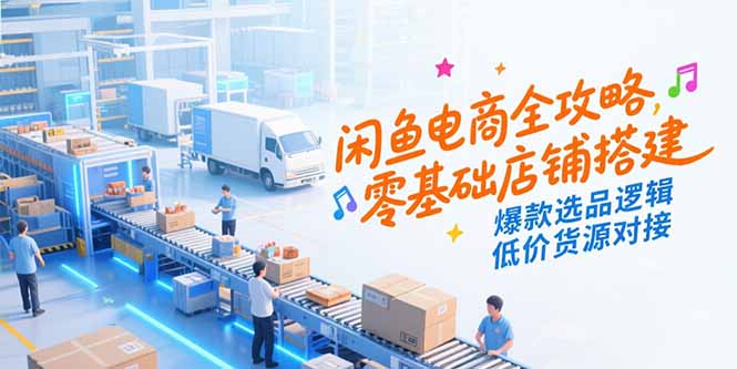 闲鱼电商全攻略，零基础店铺搭建，爆款选品逻辑，低价货源对接-我爱发帖