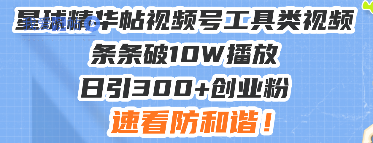 星球精华帖视频号工具类视频条条破10W播放日引300+创业粉，速看防和谐！-我爱发帖