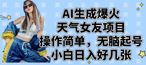 AI生成爆火天气女友项目，操作简单，无脑起号，小白日入好几张-我爱发帖