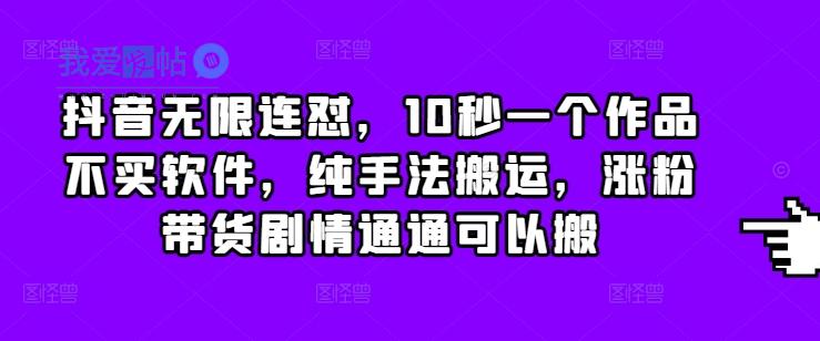 抖音无限连怼，10秒一个作品不买软件，纯手法搬运，涨粉带货剧情通通可以搬-我爱发帖