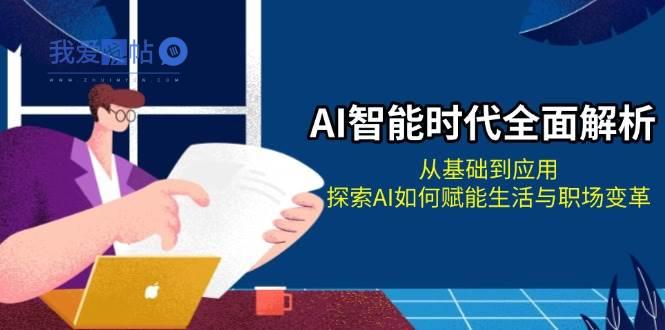 AI智能时代全面解析：从基础到应用，探索AI如何赋能生活与职场变革-我爱发帖
