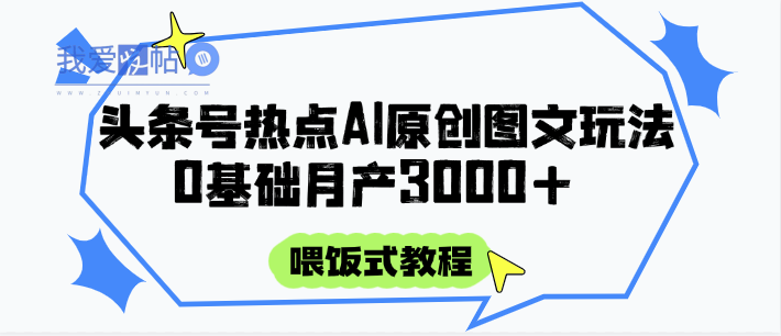 头条号热点AI图文攻略，喂饭式教程+0基础月产3000+-我爱发帖