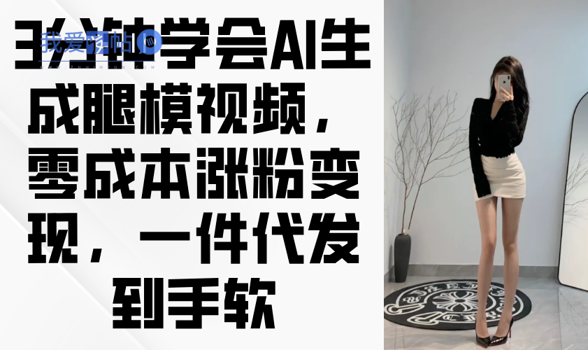 3分钟学会AI生成腿模视频，零成本涨粉变现，一件代发到手软-我爱发帖