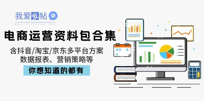 电商运营资料包合集，含抖音/淘宝/京东多平台方案，数据报表、营销策略等-我爱发帖