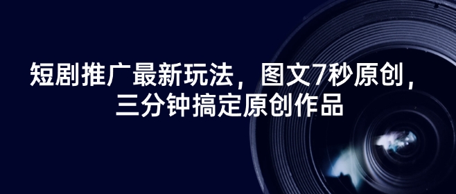 短剧推广最新玩法，图文7秒原创，三分钟搞定原创作品-我爱发帖
