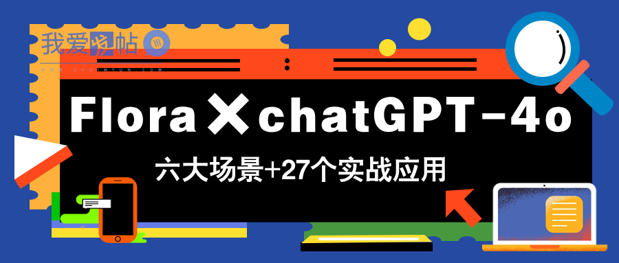 Flora×chatGPT-4o，带你玩转六大场景的27个实战应用，学完立即变现-我爱发帖