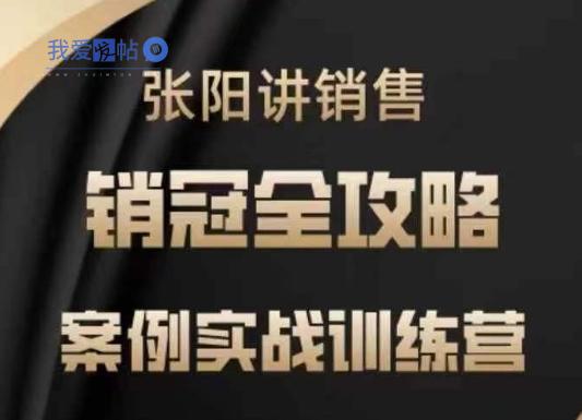 张阳讲销售实战训练营，​案例实战训练，销冠全攻略-我爱发帖