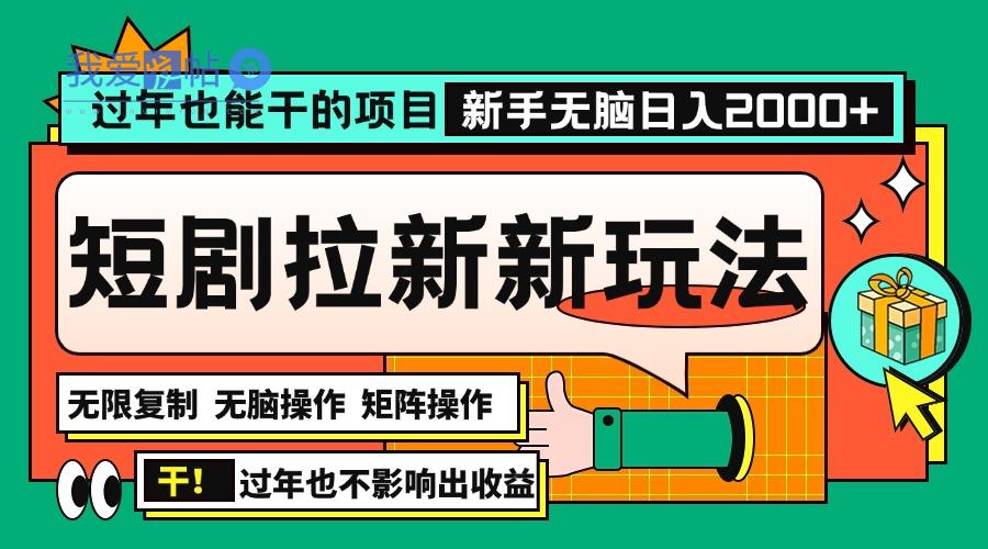 过年也能干的项目，2024年底最新短剧拉新新玩法，批量无脑操作日入2000+！-我爱发帖