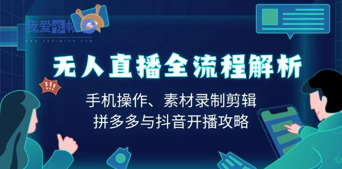 无人直播全流程解析：手机操作、素材录制剪辑、拼多多与抖音开播攻略-我爱发帖