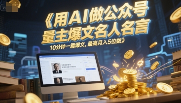 用AI做公众号流量主爆文名人名言，10分钟一篇爆文，最高月入5位数-我爱发帖