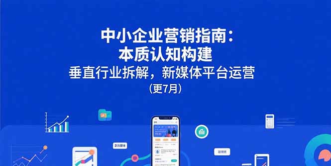 中小企业营销指南：本质认知构建，垂直行业拆解，新媒体平台运营(更7月-我爱发帖