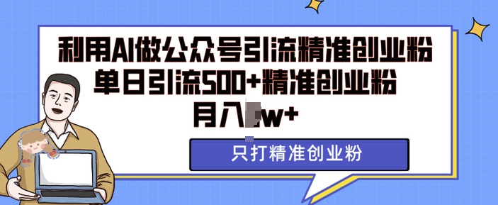利用AI矩阵做公众号引流精准创业粉，单日引流500+精准创业粉，月入过w【揭秘】-我爱发帖