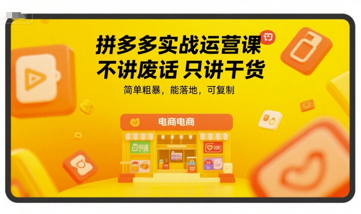 拼多多实战运营课，不讲废话只讲干货，简单粗暴，能落地，可复制-我爱发帖