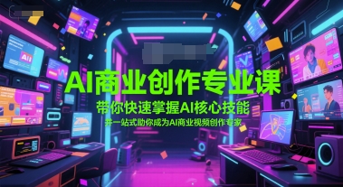AI商业创作专业课，带你快速掌握AI核心技能，并一站式助你成为AI商业视频创作专家-我爱发帖