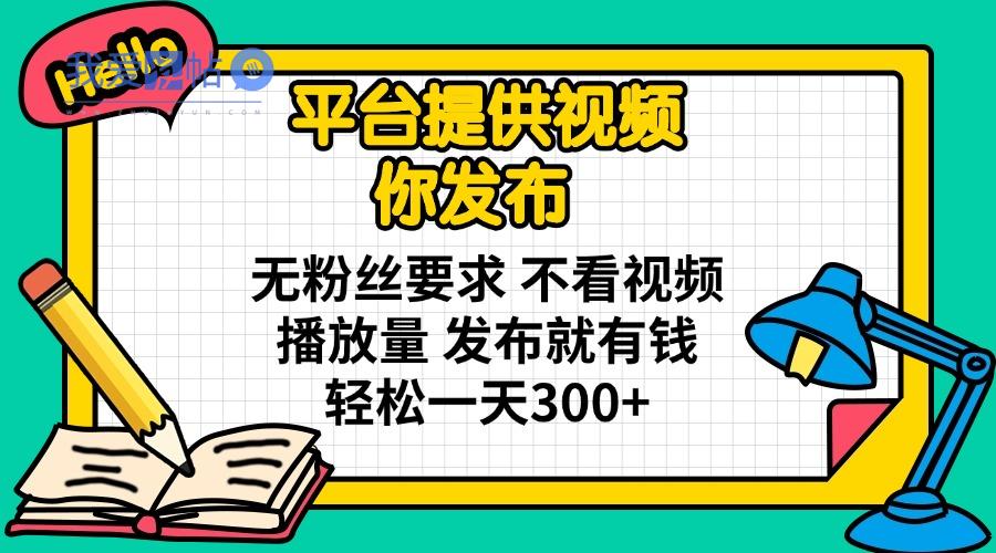 平台提供视频 你发布 无粉丝要求 不看视频播放量 发布就有钱 轻松一天300+-我爱发帖