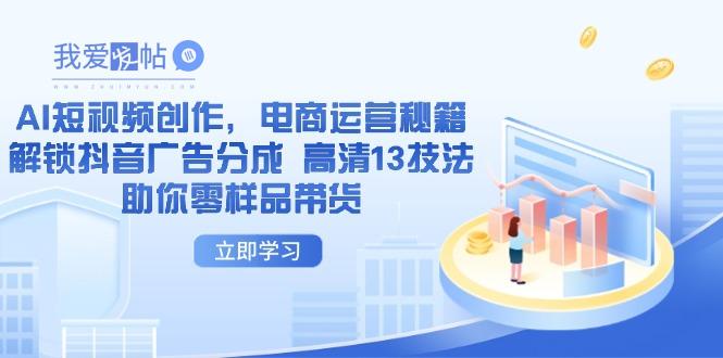 AI短视频创作，电商运营秘籍，解锁抖音广告分成 高清13技法助你零样品带货-我爱发帖