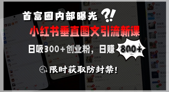 首富圈内部曝光小红书垂直图文引流新课，日吸300+创业粉，日入8张+，限时获取防封禁-我爱发帖
