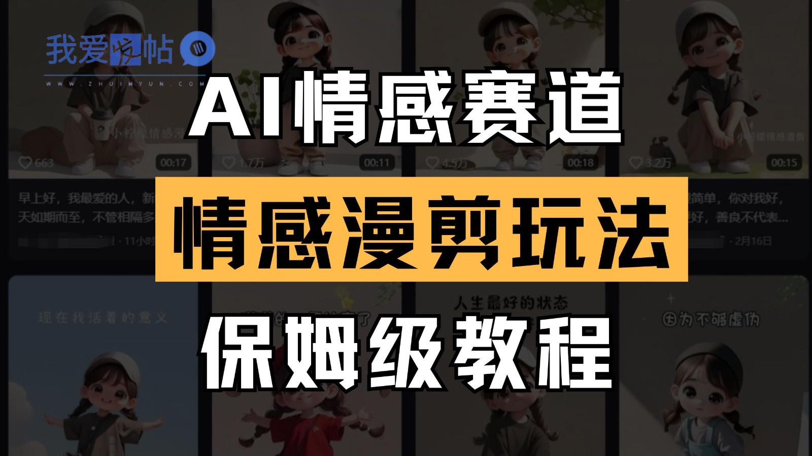 AI情感赛道 情感漫剪玩法 保姆级教程 操作简单 一鱼多吃-我爱发帖