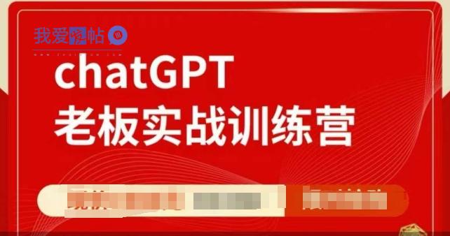 ChatGPT老板实战训练营，用GPT带飞，一人顶一个团队-我爱发帖