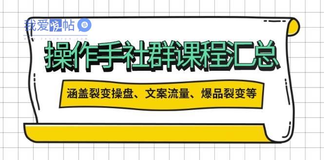 操盘手合伙人课程汇总：包含裂变操盘、文案流量、爆品裂变等多方面的内容-我爱发帖