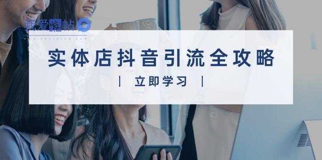 实体店抖音引流全攻略，从视频制作到直播变现，打造火爆生意-我爱发帖