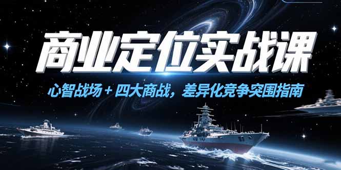 商业定位实战课，心智战场+四大商战，差异化竞争突围指南-我爱发帖