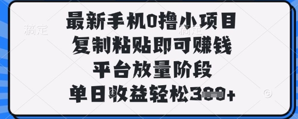 最新手机0撸小项目，复制粘贴即可挣钱，平台放量阶段，单日收益轻松3张+【揭秘】-我爱发帖