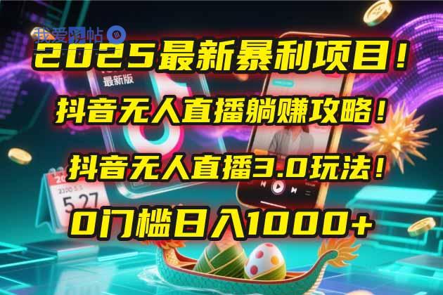 2025最新暴利项目！抖音无人直播躺赚攻略！抖音无人直播3.0玩法！0门槛…-我爱发帖