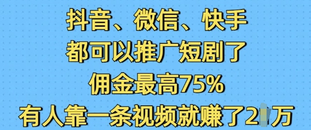 抖音微信快手都可以推广短剧了，佣金最高75%，有人靠一条视频就挣了2W-我爱发帖