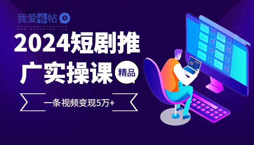 2024最火爆的项目短剧推广实操课 一条视频变现5万+-我爱发帖