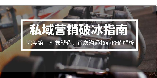 私域营销破冰指南，完美第一印象塑造，首次沟通核心价值解析-我爱发帖