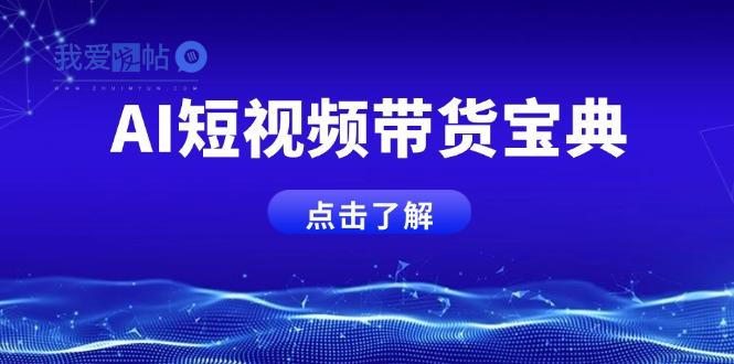 AI短视频带货宝典，智能生成话术，矩阵账号运营思路全解析！-我爱发帖