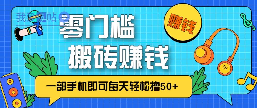 零成本零门槛，无脑搬砖赚钱项目，只需一部手机即可每天轻松撸50+-我爱发帖