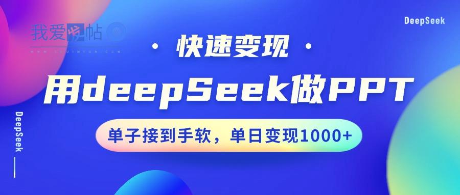 用DeepSeek做PPT，快速变现，单子接到手软，单日变现1000+-我爱发帖