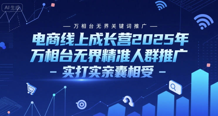 电商线上成长营2025年，万相台无界关键词推广-万相台无界精准人群推广-实打实亲囊相受-我爱发帖